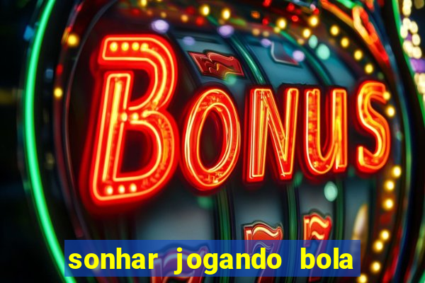 sonhar jogando bola e fazendo gol